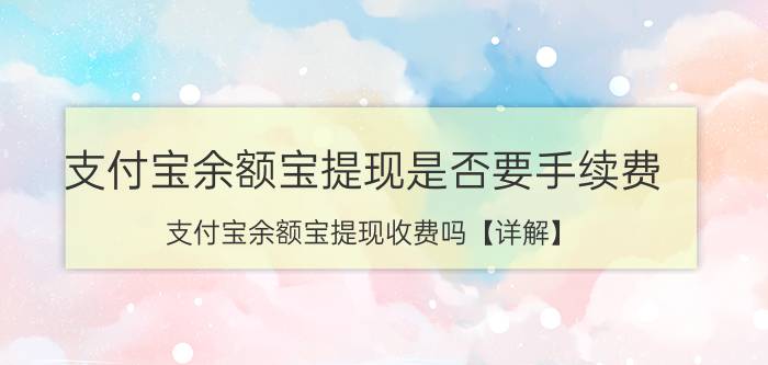 支付宝余额宝提现是否要手续费 支付宝余额宝提现收费吗【详解】